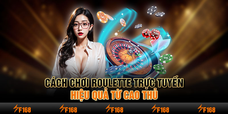 Cách chơi Roulette trực tuyến hiệu quả từ cao thủ&nbsp;